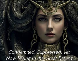 The Ancient Snake Goddess ~ Condemned, Suppressed, yet Now Rising in the Great Return of the Divine Feminine