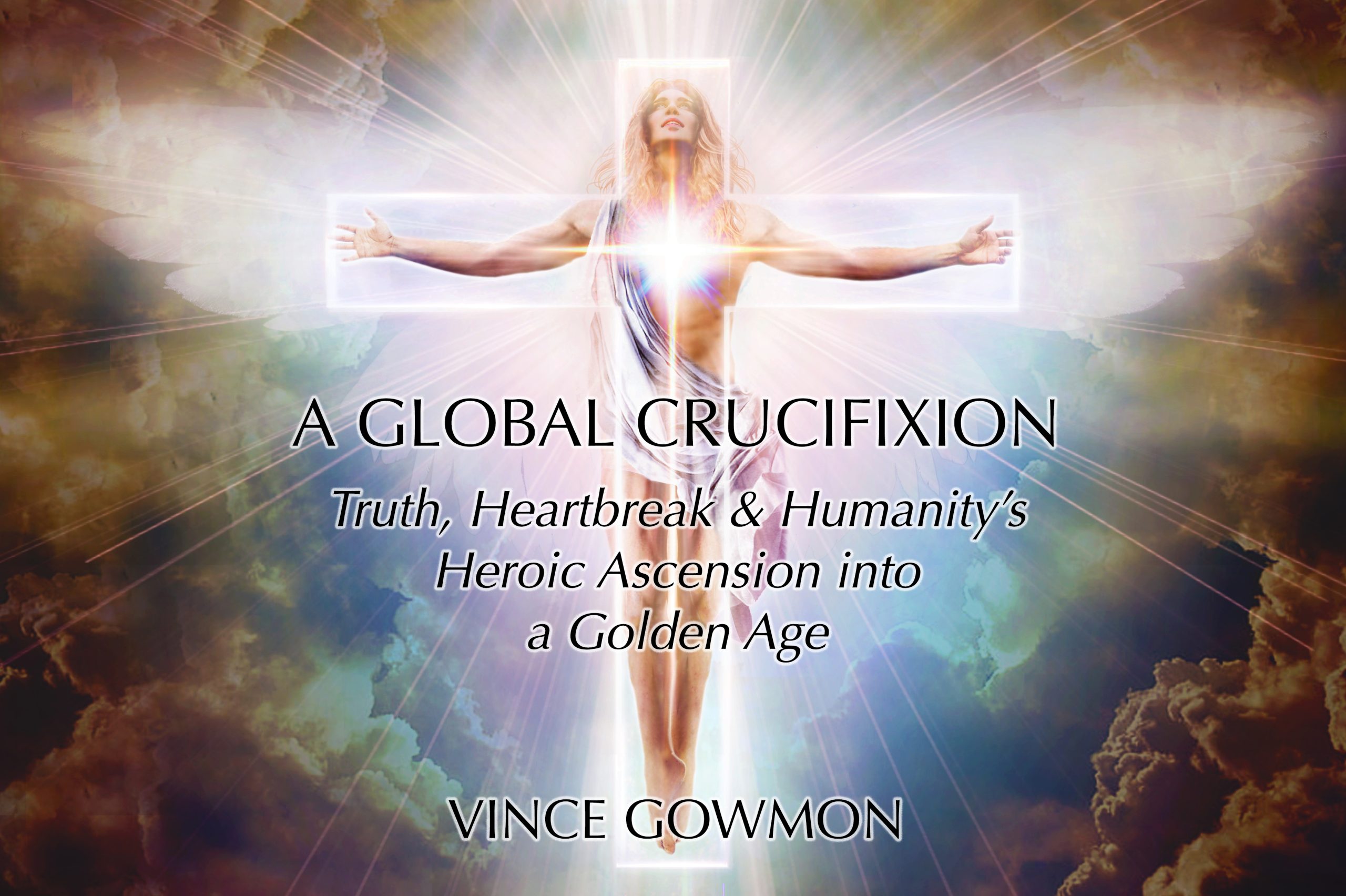 A Global Crucifixion Truth, Heartbreak and Humanitys Heroic Ascension into a Golden image